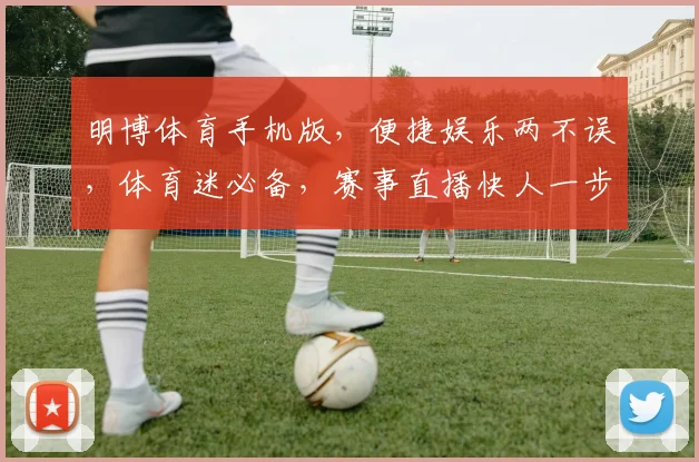 明博体育手机版，便捷娱乐两不误，体育迷必备，赛事直播快人一步，轻松享受