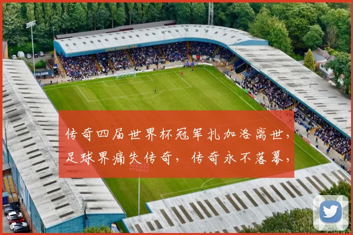 传奇四届世界杯冠军扎加洛离世，足球界痛失传奇，传奇永不落幕，足球魂永存