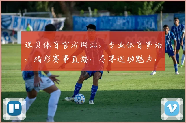 逸贝体育官方网站，专业体育资讯，精彩赛事直播，尽享运动魅力，不容错过