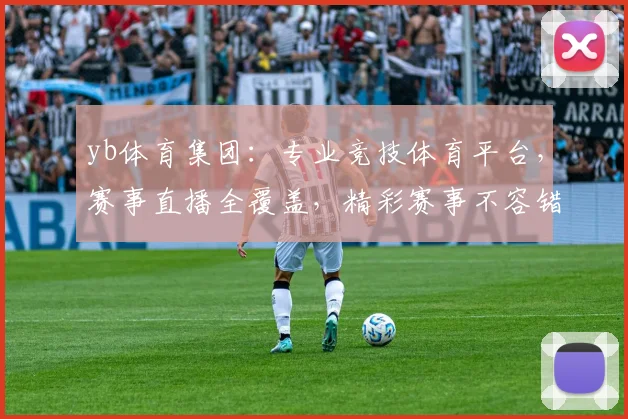 yb体育集团：专业竞技体育平台，赛事直播全覆盖，精彩赛事不容错过，助力体育爱好者畅享运动激情