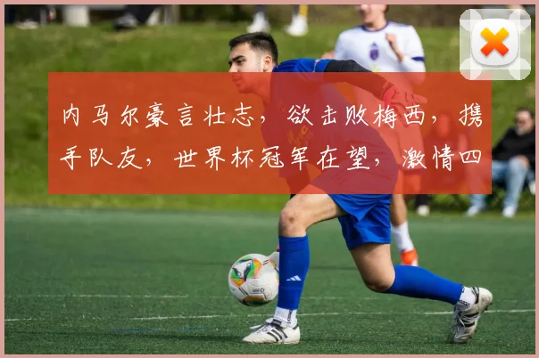 内马尔豪言壮志，欲击败梅西，携手队友，世界杯冠军在望，激情四溢